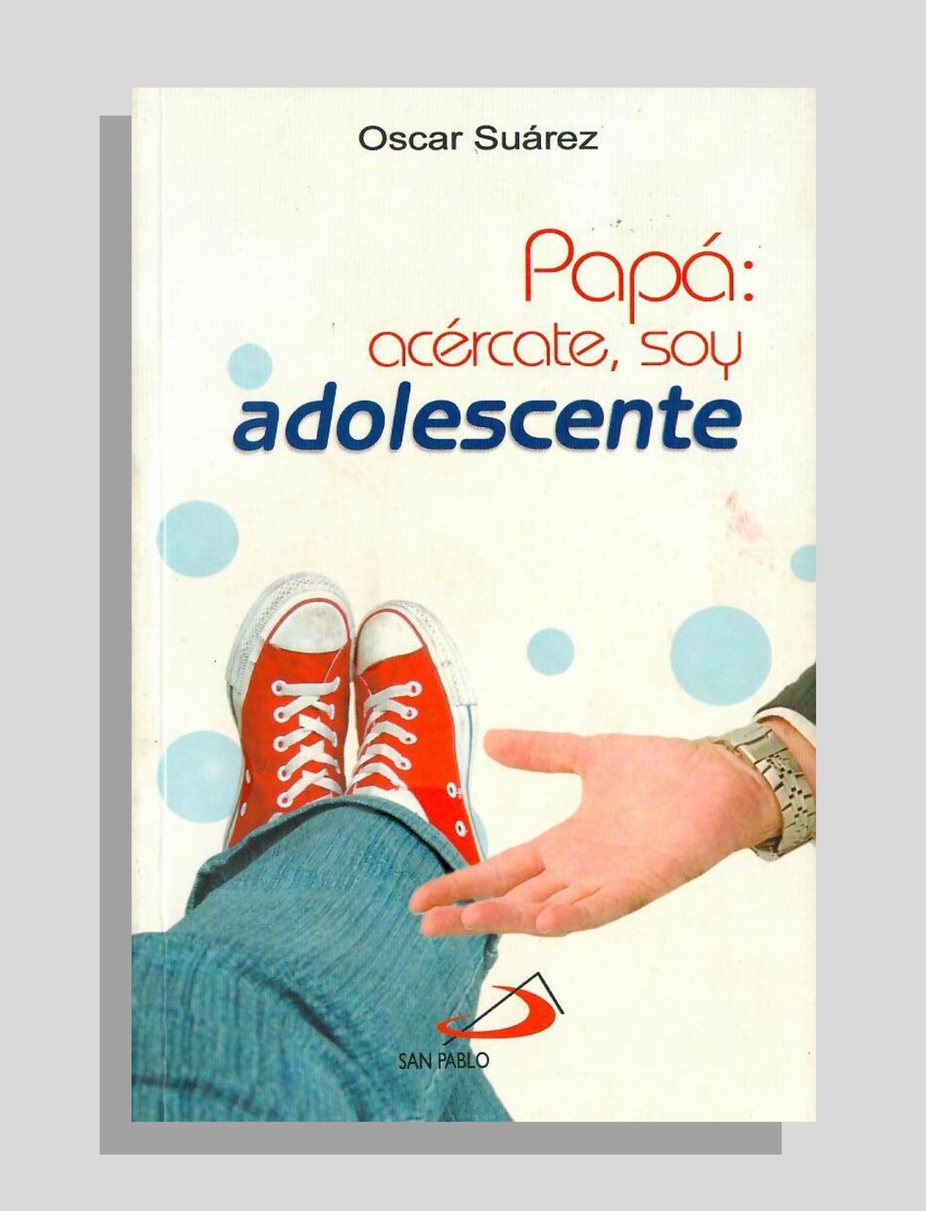 PAPÁ: ACÉRCATE, SOY UN ADOLESCENTE